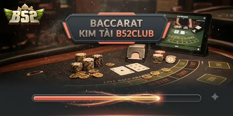 Baccarat Kim Tài B52Club Trải Nghiệm Cực Đã Với Tỷ Lệ Thưởng Hấp Dẫn