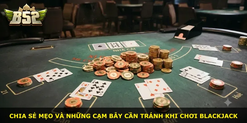 Chia sẻ mẹo và những cạm bẫy cần tránh khi chơi Blackjack