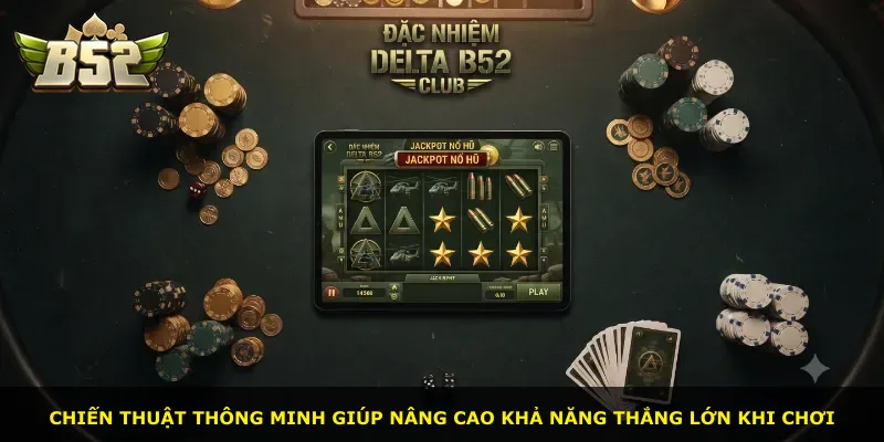 Chiến thuật thông minh giúp nâng cao khả năng thắng lớn khi chơi