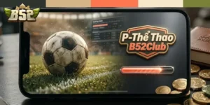 P-Thể Thao B52Club Nơi Hội Tụ Những Trận Cầu Hấp Dẫn Và Kèo Chất